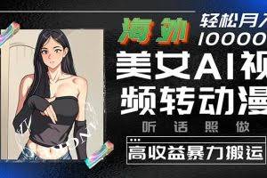 (10391期)海外美女AI视频转动漫,高收益暴力搬运,听话照做,轻松月入10000+