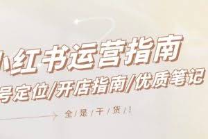 (12042期)小红书运营指南,账号定位/开店指南/优质笔记/没有套路,全是经验