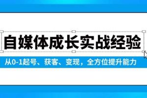 （13963期）自媒体成长实战经验，从0-1起号、获客、变现，全方位提升能力
