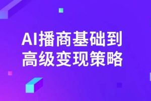 （14512期）AI-播商基础到高级变现策略。通过详细拆解和讲解，实现商业变现。