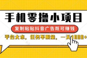 （14254期）手机零撸小项目，复制粘贴抖音广告即可赚钱，平台大水，任务不限量，一…