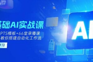（14202期）0基础AI实操课：13套GPTS模板+66字录播课，手把手教你搭建自动化工作流