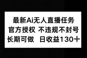 （14570期）最新AI无人直播任务，官方授权 不违规不封号，长期可做，日收益130+