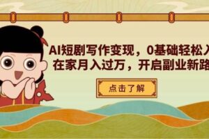 （14407期）AI短剧写作变现，0基础轻松入门，在家月入过万，开启副业新路径