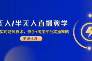（14809期）无人/半无人直播教学：非实时防风技术，快手+淘宝平台实操策略（更新5月）