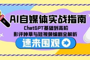 (15124期)AI自媒体实战指南,ChatGPT基础到高阶,影评种草与短视频编剧全解析