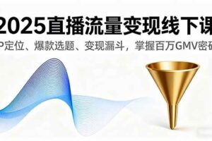 （16062期）2025直播流量变现线下课，IP定位、爆款选题、变现漏斗，掌握百万GMV密码
